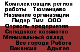 Комплектовщик(регион работы - Тюменцево) › Название организации ­ Лидер Тим, ООО › Отрасль предприятия ­ Складское хозяйство › Минимальный оклад ­ 36 000 - Все города Работа » Вакансии   . Адыгея респ.,Адыгейск г.